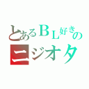 とあるＢＬ好きのニジオタ（）