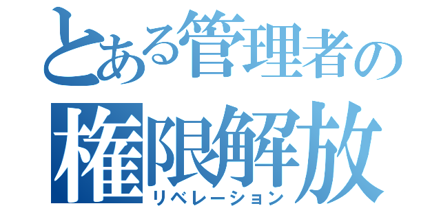 とある管理者の権限解放（リベレーション）