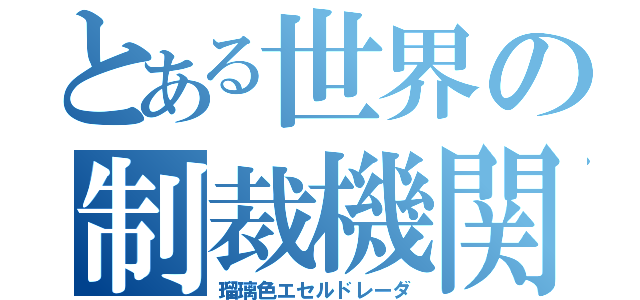 とある世界の制裁機関（瑠璃色エセルドレーダ）