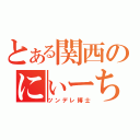 とある関西のにぃーちゃん（ツンデレ博士）