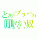 とあるブラックマヨネーズの肌汚い奴（吉田敬）