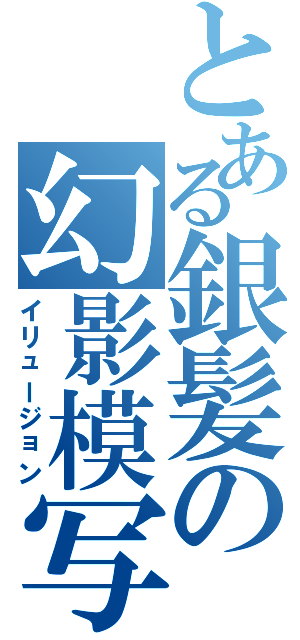 とある銀髪の幻影模写（イリュージョン）