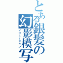 とある銀髪の幻影模写（イリュージョン）