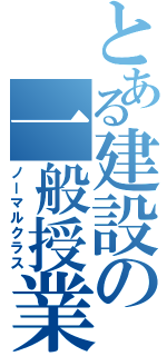 とある建設の一般授業（ノーマルクラス）