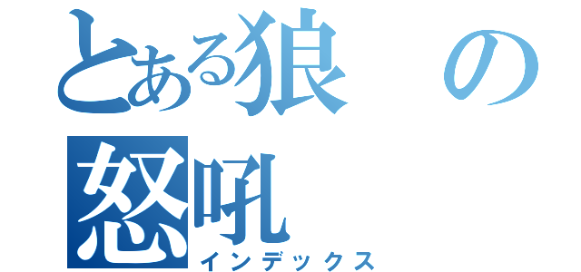 とある狼の怒吼（インデックス）