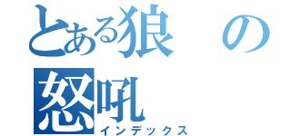 とある狼の怒吼（インデックス）