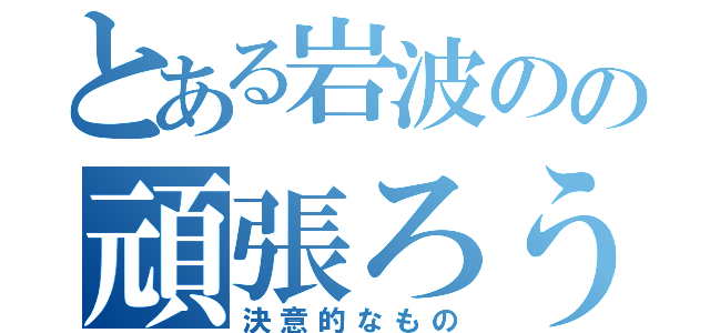 とある岩波のの頑張ろうと思った（決意的なもの）