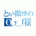 とある微博のＯｙｆ様（オーワイエフ）