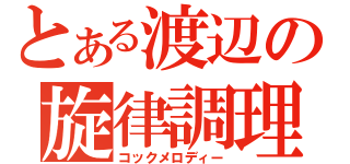 とある渡辺の旋律調理（コックメロディー）