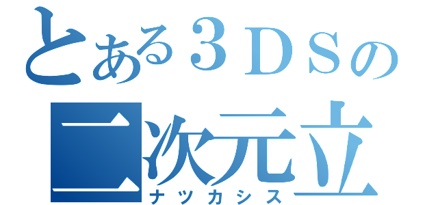 とある３ＤＳの二次元立体（ナツカシス）