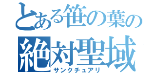 とある笹の葉の絶対聖域（サンクチュアリ）