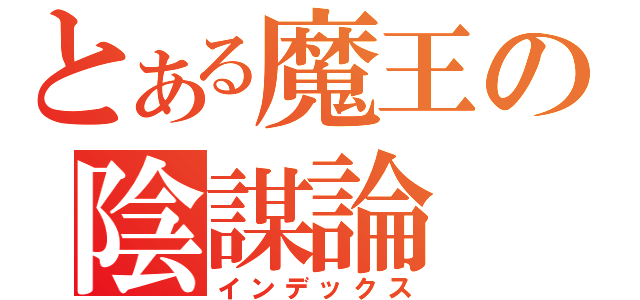 とある魔王の陰謀論（インデックス）