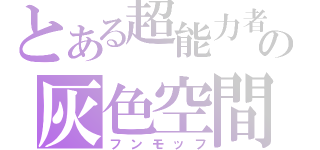 とある超能力者の灰色空間（フンモッフ）