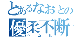 とあるなおとの優柔不断（へたれ）