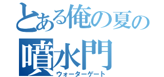 とある俺の夏の噴水門（ウォーターゲート）