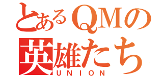 とあるＱＭの英雄たち（ＵＮＩＯＮ）