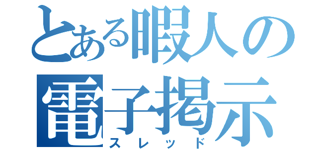 とある暇人の電子掲示板（スレッド）