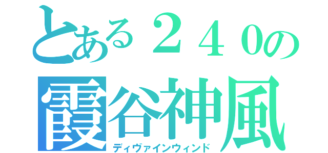 とある２４０の霞谷神風（ディヴァインウィンド）