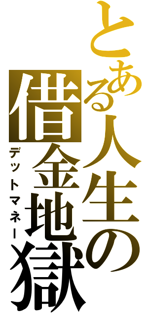 とある人生の借金地獄（デットマネー）