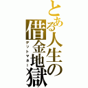 とある人生の借金地獄（デットマネー）