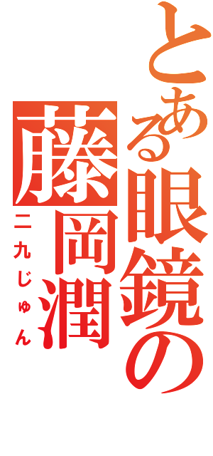 とある眼鏡の藤岡潤（二九じゅん）