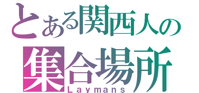 とある関西人の集合場所（Ｌａｙｍａｎｓ）