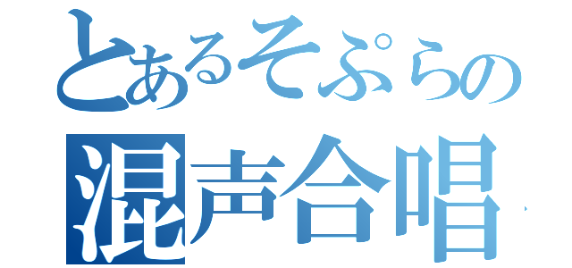 とあるそぷらの混声合唱（）