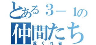 とある３－１の仲間たち（荒くれ者）