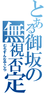 とある御坂の無視否定（むちすんなやこら）