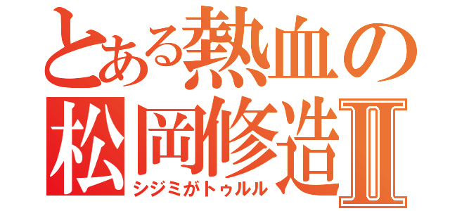 とある熱血の松岡修造Ⅱ（シジミがトゥルル）