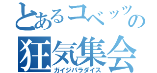 とあるコベッツの狂気集会（ガイジパラダイス）