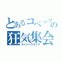 とあるコベッツの狂気集会（ガイジパラダイス）