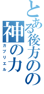 とある後方のの神の力（ガブリエル）