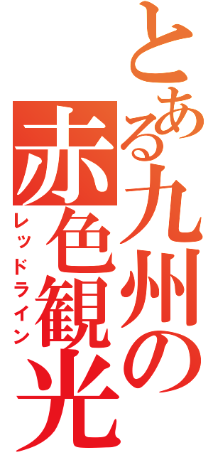 とある九州の赤色観光（レッドライン）