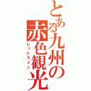 とある九州の赤色観光（レッドライン）