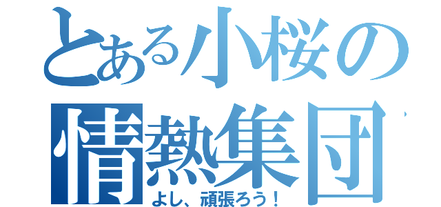 とある小桜の情熱集団（よし、頑張ろう！）