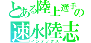 とある陸上選手の速水陸志（インデックス）