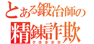 とある鍛冶師の精錬詐欺（クホホホホ）