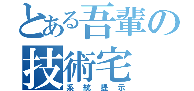 とある吾輩の技術宅（系統提示）