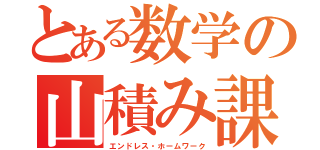 とある数学の山積み課題（エンドレス・ホームワーク）