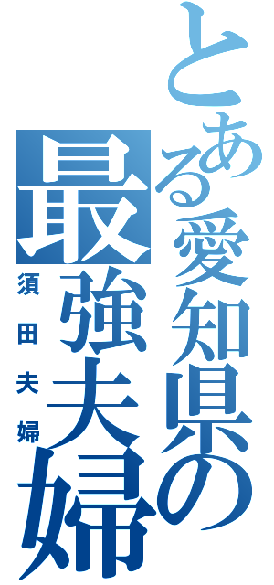 とある愛知県の最強夫婦（須田夫婦）