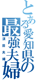 とある愛知県の最強夫婦（須田夫婦）