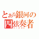 とある銀河の四弦奏者（ベーシスト）