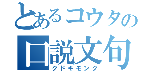 とあるコウタの口説文句（クドキモンク）