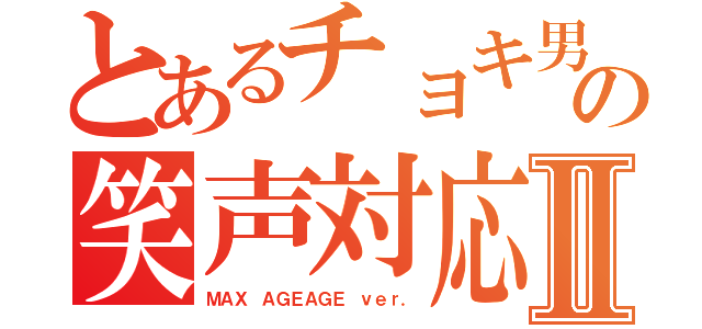 とあるチョキ男の笑声対応Ⅱ（ＭＡＸ ＡＧＥＡＧＥ ｖｅｒ．）