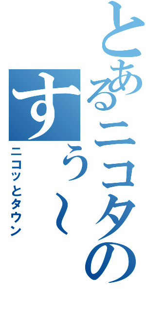 とあるニコタのすぅ～（ニコッとタウン）