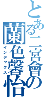 とある二宮會の蘭色馨怡（インデックス）