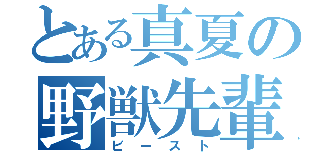 とある真夏の野獣先輩（ビースト）