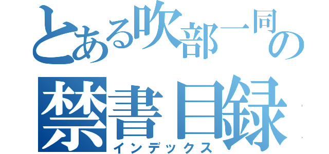 とある吹部一同の禁書目録（インデックス）