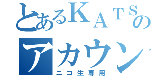 とあるＫＡＴＳＵのアカウント（ニコ生専用）